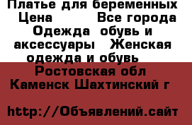 Платье для беременных › Цена ­ 700 - Все города Одежда, обувь и аксессуары » Женская одежда и обувь   . Ростовская обл.,Каменск-Шахтинский г.
